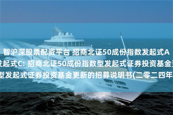 智沪深股票配资平台 招商北证50成份指数发起式A,招商北证50成份指数发起式C: 招商北证50成份指数型发起式证券投资基金更新的招募说明书(二零二四年第一号)