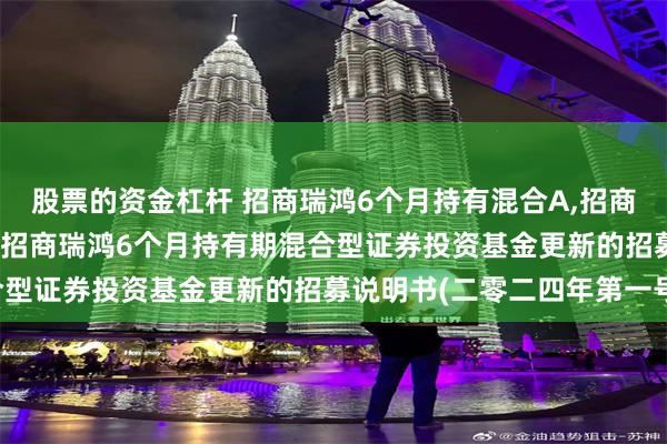 股票的资金杠杆 招商瑞鸿6个月持有混合A,招商瑞鸿6个月持有混合C: 招商瑞鸿6个月持有期混合型证券投资基金更新的招募说明书(二零二四年第一号)