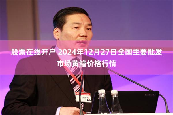 股票在线开户 2024年12月27日全国主要批发市场黄鳝价格行情