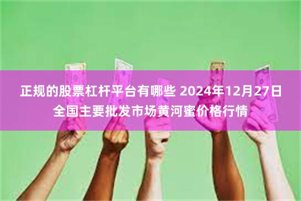 正规的股票杠杆平台有哪些 2024年12月27日全国主要批发市场黄河蜜价格行情