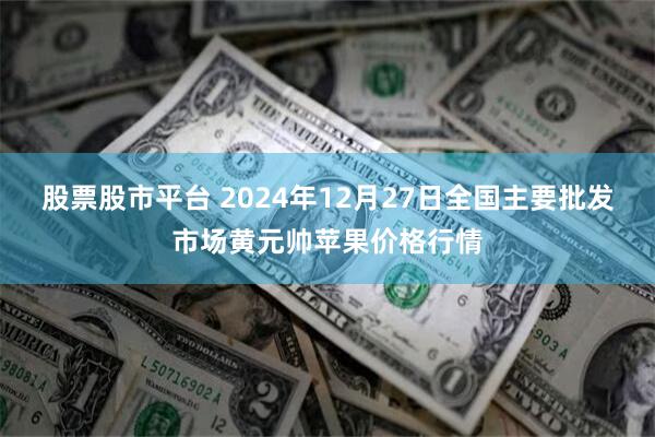 股票股市平台 2024年12月27日全国主要批发市场黄元帅苹果价格行情