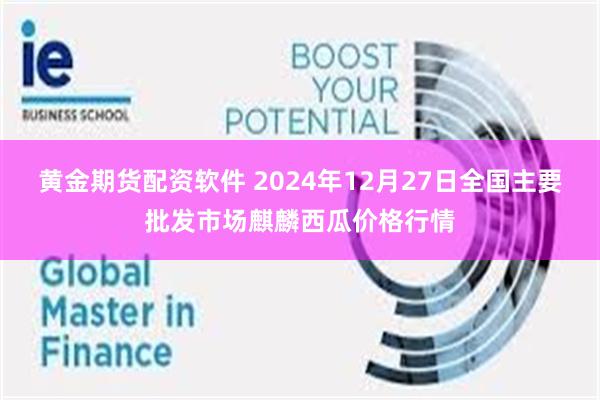 黄金期货配资软件 2024年12月27日全国主要批发市场麒麟西瓜价格行情