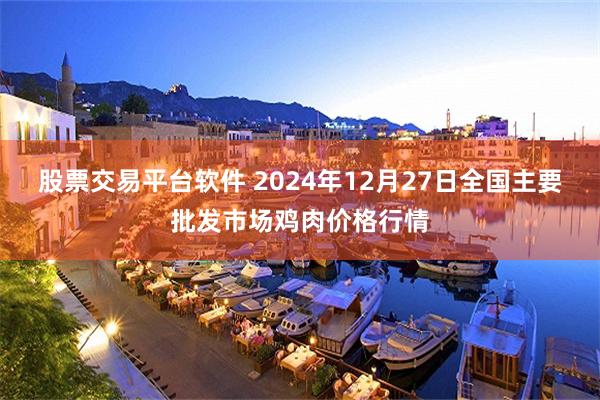 股票交易平台软件 2024年12月27日全国主要批发市场鸡肉价格行情