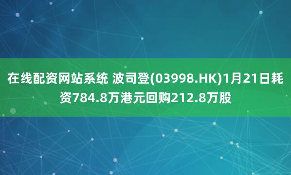 在线配资网站系统 波司登(03998.HK)1月21日耗资784.8万港元回购212.8万股