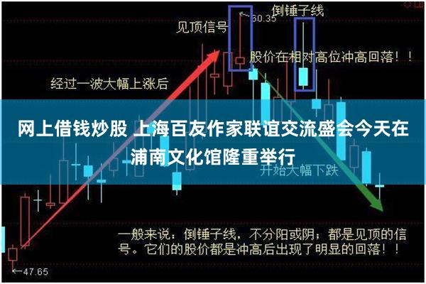 网上借钱炒股 上海百友作家联谊交流盛会今天在浦南文化馆隆重举行