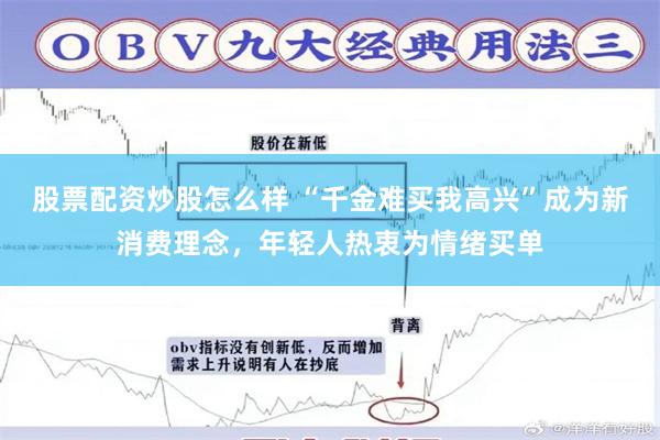 股票配资炒股怎么样 “千金难买我高兴”成为新消费理念，年轻人热衷为情绪买单