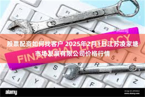 股票配资如何找客户 2025年2月1日江苏凌家塘市场发展有限公司价格行情