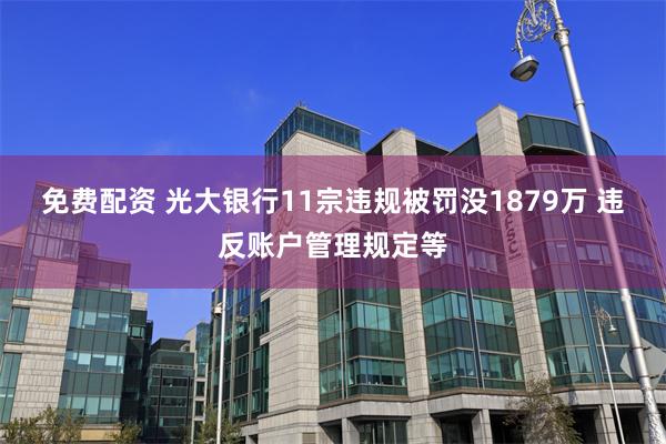 免费配资 光大银行11宗违规被罚没1879万 违反账户管理规定等